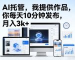 公众号AI托管，我提供作品，你每天10分钟发布，月入3K+【揭秘】