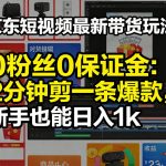 京东短视频最新带货玩法，0粉丝0保证金，2分钟剪一条爆款，新手也能日入1K+【揭秘】