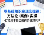 零基础知识变现实操课，方法论+案例+实操，打造属于自己的高价值知识IP