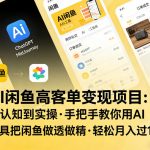 AI闲鱼高客单变现项目，从认知到实操，手把手教你用AI工具把闲鱼做透做精，轻松月入过1W