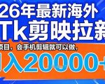 2026年最新海外TK剪映拉新，蓝海项目，会手机剪辑就可以做，月入2W＋【揭秘】