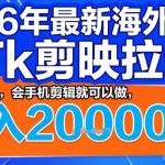 2026年最新海外TK剪映拉新，蓝海项目，会手机剪辑就可以做，月入2W＋【揭秘】