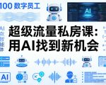 你的AI数字员工100个智能体，超级流量私房课，用AI找到新机会