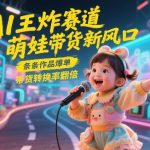 AI王炸赛道，萌娃带货新风口，条条作品爆单，带货转换率翻倍，核心逻辑拆解