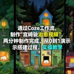 通过COZE工作流制作《宫崎骏治愈视频》，两分钟制作完成，从0到1演示搭建过程，实操教学