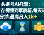 头条号AI托管，我存视频到你草稿箱，每天5分钟，最高日入1K+【揭秘】