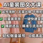 AI童装图文剪辑，某社群童装图文大课，起号涨粉、AI童装带货、爆款选品，无需出镜和拍摄