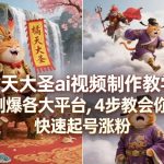 橘天大圣AI视频制作教学，刷爆各大平台，4步教会你，快速起号涨粉