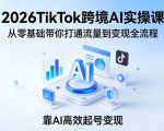 2026TIKTOK跨境AI实操课，从零基础带你打通流量到变现全流程，靠AI高效起号变现