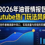 2026年油管情报包，YOUTUBE热门玩法风向标，助力创作者精准踩中风口，实现流量与变现的双重突破（更新）