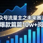 公众号流量主之未来赛道，高爆款篇篇10W+阅读