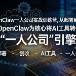 OPENCLAW小龙虾+一人公司实战训练营，从部署到创收，将AI工具转化为“一人公司”引擎，低成本变现
