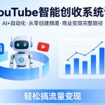YOUTUBE智能创收系统课，AI+自动化，从零创建YOUTUBE频道并实现商业变现的完整路径，轻松搞流量变现