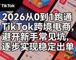 2026从0到1跑通TIKTOK跨境电商，避开新手常见坑，逐步实现稳定出单