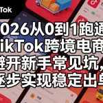 2026从0到1跑通TIKTOK跨境电商，避开新手常见坑，逐步实现稳定出单