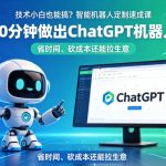 技术小白也能搞？智能机器人定制速成课，30分钟做出CHATGPT机器人，省时间、砍成本还能拉生意