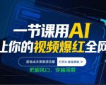 一节课用AI让你的视频爆红全网，超低成本测赛道流量，打开AI变现思维，把握风口，穿越周期