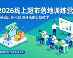 2026线上超市落地训练营，0基础起步+0经验开店的实战教学，开启属于自己的稳定创业之路