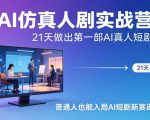 AI仿真人剧实战营，21天做出第一部AI真人短剧，普通人也能入局AI短剧新赛道