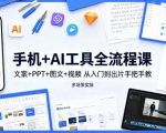 手机+AI工具全流程课，文案+PPT+图文+视频，从入门到出片手把手教，多场景实操（更新）