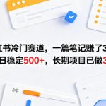 小红书冷门赛道，一篇笔记賺了3K+，单日稳定500+，长期项目已做3年【揭秘】