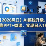 【2026风口】AI搞钱升级，靠PPT+微课，实现日入1K