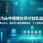 TIKTOK中视频伙伴计划实战课，过中率100%，低封号+播放量賺收益，个人矩阵均可做