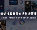 抖音短视频起号方法和运营技巧，内容系统全面实操性强，掌握起号方法，提升账号持久运营能力