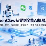 OPENCLAW从零到全能AI机器人：部署、开发、SKILL组装、微信接入、商业自动化全实战