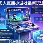 2026年AI无人直播小游戏全流程，不违规不封号，开启创业副业增收之路，小白月入1W+【揭秘】