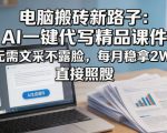 电脑搬砖新路子：AI一键代写精品课件，无需文采不露脸，每月稳拿2W+，直接照搬