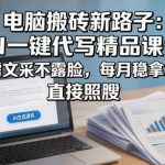 电脑搬砖新路子：AI一键代写精品课件，无需文采不露脸，每月稳拿2W+，直接照搬