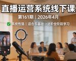 直播运营系统线下课第161期2026年4月，系统性强，适合零基础到进阶学习【录音+文档】