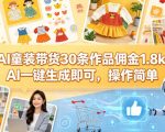 AI童装带货30条作品佣金1.8K，AI一键生成即可，操作简单