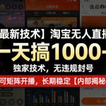 【最新技术】淘宝无人直播，一天搞1K+，独家技术，无违规封号，可矩阵开播，长期稳定【内部揭秘】