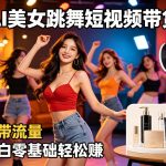 AI美女跳舞短视频带货：自带流量，小白零基础轻松賺，详细拆解