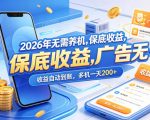 2026年无需养机，保底收益，广告无限多，收益自动到账，多机一天200+【揭秘】
