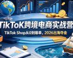 TIKTOK跨境电商实战营，TIKTOK SHOP从0到爆单，2026出海夺金