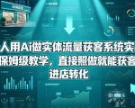 一个人用AI做实体流量获客系统实战课，全程保姆级教学，直接照做就能获客引流、进店转化