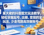 某大佬的抖音图文玩法教学，轻松掌握起号、出圈、变现的全套玩法，少走弯路高效做账号
