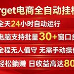 TARGET电商全自动挂G项目，电脑可批量30+窗口运行，日收益入800，全程无人值守，无需手动操作【揭秘】