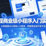 AI编程商业级小程序入门实战营｜从零搭建AI小网站+小程序，掌握商业级开发方法