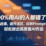 90%用AI的人都错了！AI创作实战课，避开误区，玩转PROMPT与AI动画，轻松做出高质量AI作品