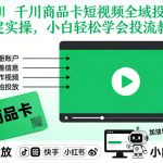 千川商品卡短视频全域投放及搭建实操，小白轻松学会投流教程（更新26年4月）