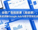 谷歌广告投放课（高级课），系统讲解GOOGLE ADS与数字营销实战