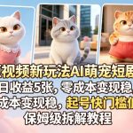 短视频新玩法AI萌宠短剧，日收益5张，零成本变现稳，起号快门槛低，保姆级拆解教程