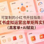 可复制的小红书开挂指南｜小红书虚拟运营出单矩阵实操课（高客单+AI赋能）