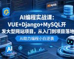 AI编程实战课：VUE+DJANGO+MYSQL开发大型网站项目，从入门到项目落地，AI助力编程小白逆袭