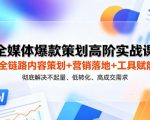 全媒体爆款策划高阶实战课｜全链路内容策划+营销落地+工具赋能，彻底解决不起量、低转化、低成交难题