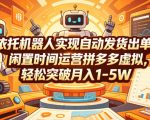 依托机器人实现自动发货出单，闲置时间运营拼多多虚拟，轻松突破月入1-5W【揭秘】